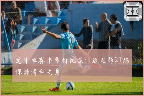 意甲单赛季零封纪录：迈尼昂21场保持清白之身