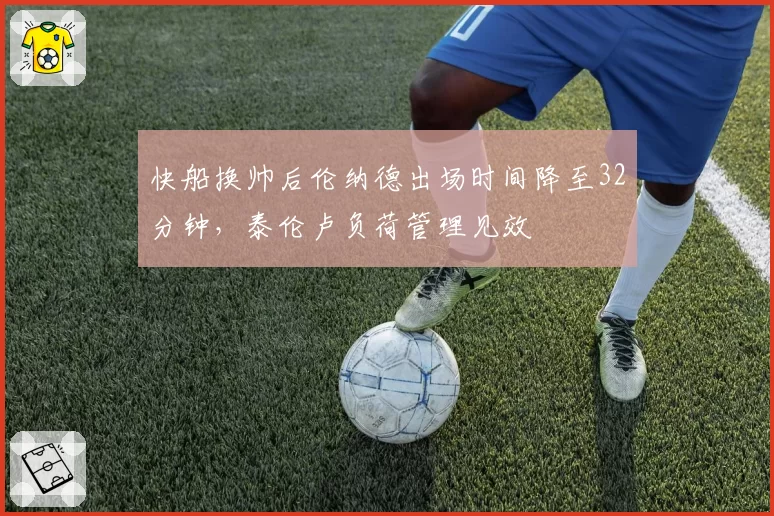 快船换帅后伦纳德出场时间降至32分钟,泰伦卢负荷管理见效