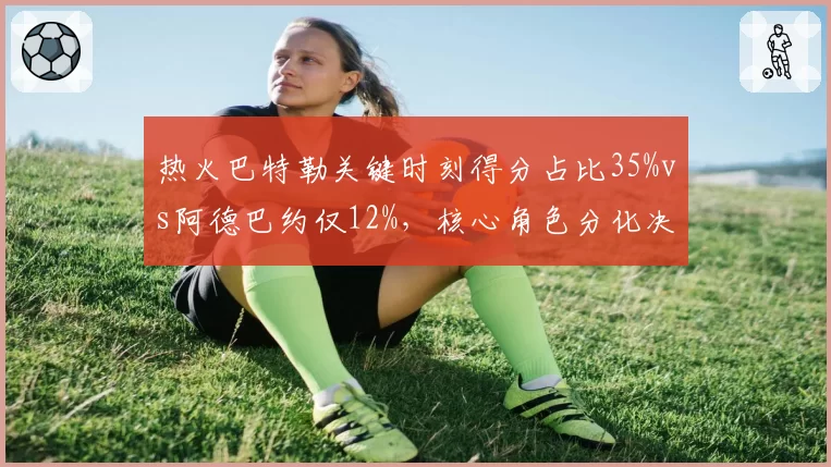 热火巴特勒关键时刻得分占比35%vs阿德巴约仅12%,核心角色分化决定东部排名