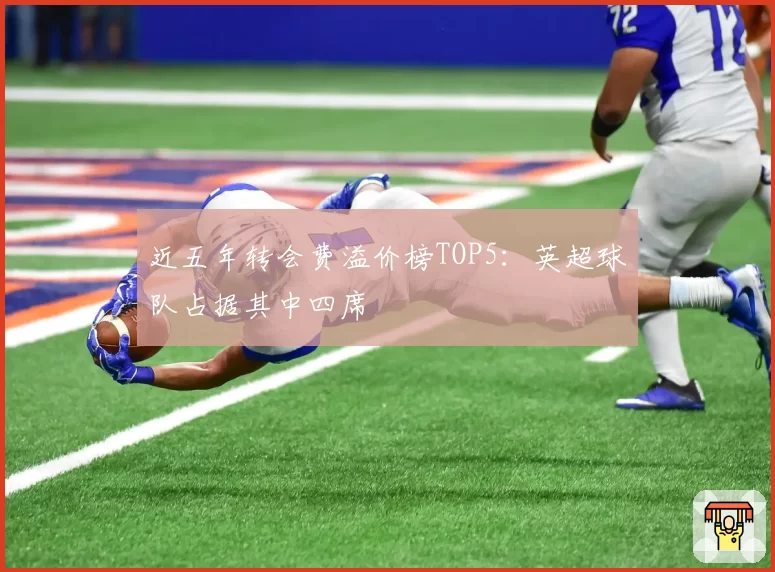 近五年转会费溢价榜TOP5：英超球队占据其中四席