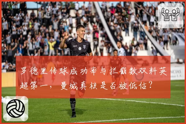 罗德里传球成功率与拦截数双料英超第一，曼城真核是否被低估？