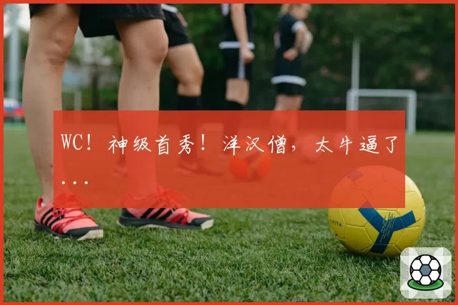 WC！神级首秀！洋汉僧，太牛逼了...