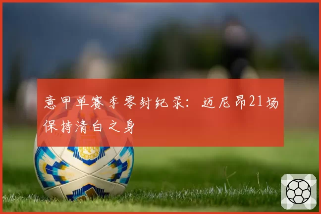 意甲单赛季零封纪录：迈尼昂21场保持清白之身