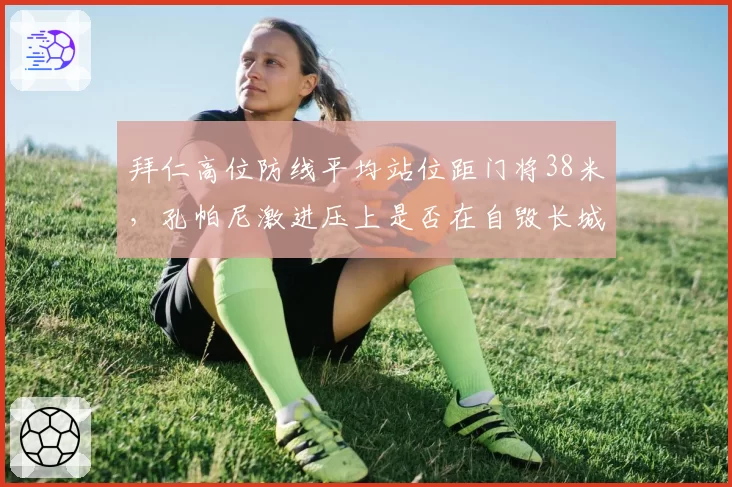 拜仁高位防线平均站位距门将38米,孔帕尼激进压上是否在自毁长城