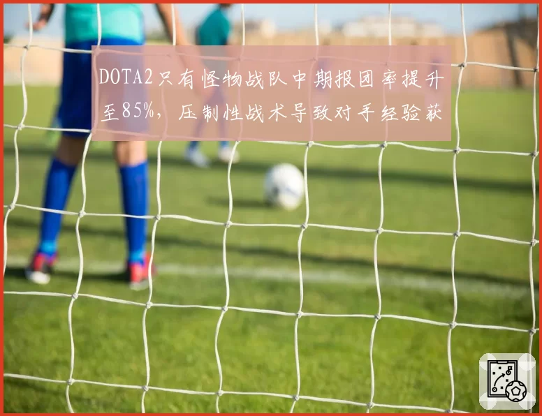 DOTA2只有怪物战队中期报团率提升至85%，压制性战术导致对手经验获取减少30%