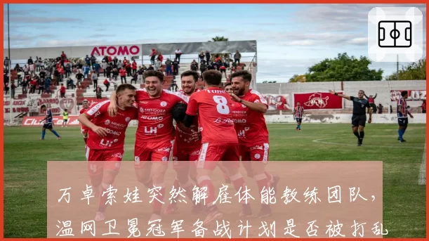 万卓索娃突然解雇体能教练团队,温网卫冕冠军备战计划是否被打乱?
