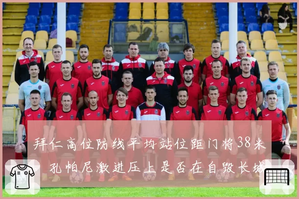 拜仁高位防线平均站位距门将38米,孔帕尼激进压上是否在自毁长城