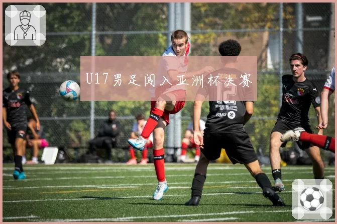 U17男足闯入亚洲杯决赛