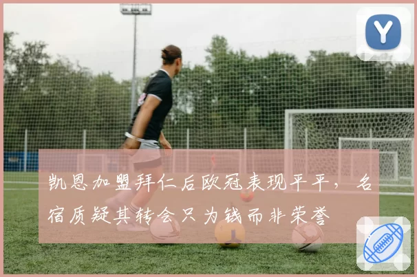 凯恩加盟拜仁后欧冠表现平平，名宿质疑其转会只为钱而非荣誉
