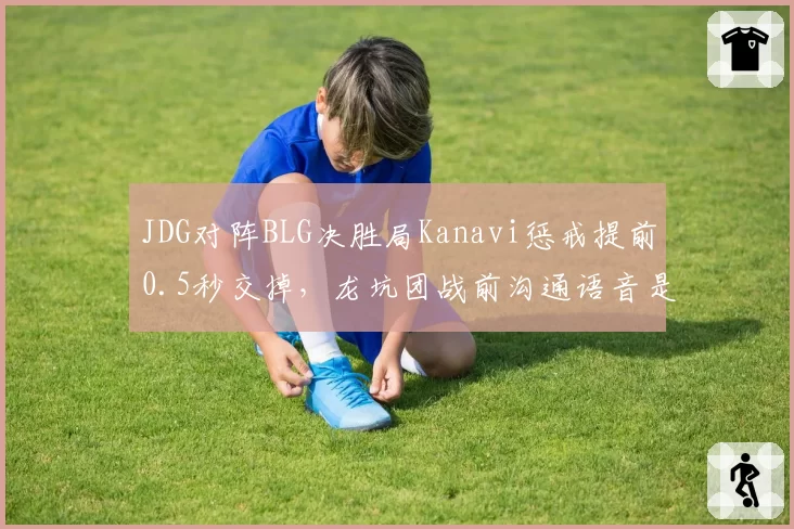 JDG对阵BLG决胜局Kanavi惩戒提前0.5秒交掉，龙坑团战前沟通语音是否存在致命信息差？