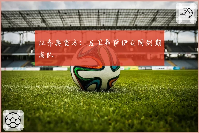 拉齐奥官方：后卫希萨伊合同到期离队