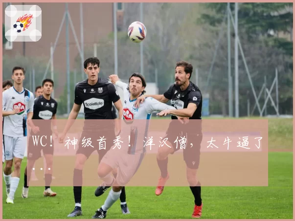 WC！神级首秀！洋汉僧，太牛逼了...